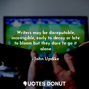  Writers may be disreputable, incorrigible, early to decay or late to bloom but t... - John Updike - Quotes Donut