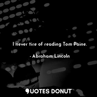  I never tire of reading Tom Paine.... - Abraham Lincoln - Quotes Donut
