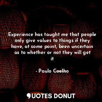  Experience has taught me that people only give values to things if they have, at... - Paulo Coelho - Quotes Donut