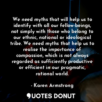  We need myths that will help us to identify with all our fellow-beings, not simp... - Karen Armstrong - Quotes Donut