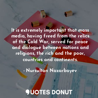  It is extremely important that mass media, having freed from the relics of the C... - Nursultan Nazarbayev - Quotes Donut
