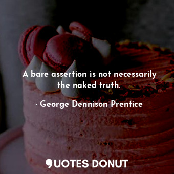 A bare assertion is not necessarily the naked truth.