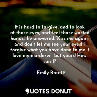  It is hard to forgive, and to look at those eyes, and feel those wasted hands,' ... - Emily Brontë - Quotes Donut