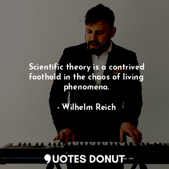 Scientific theory is a contrived foothold in the chaos of living phenomena.