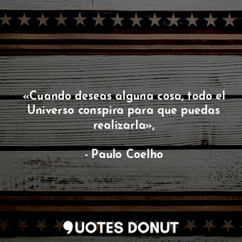  «Cuando deseas alguna cosa, todo el Universo conspira para que puedas realizarla... - Paulo Coelho - Quotes Donut