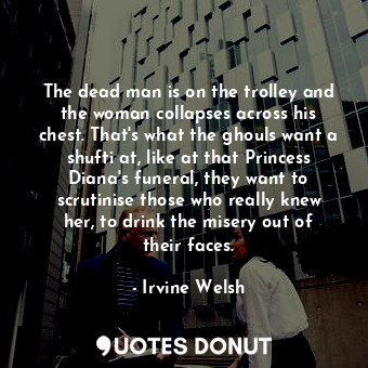  The dead man is on the trolley and the woman collapses across his chest. That's ... - Irvine Welsh - Quotes Donut