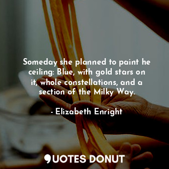  Someday she planned to paint he ceiling: Blue, with gold stars on it, whole cons... - Elizabeth Enright - Quotes Donut