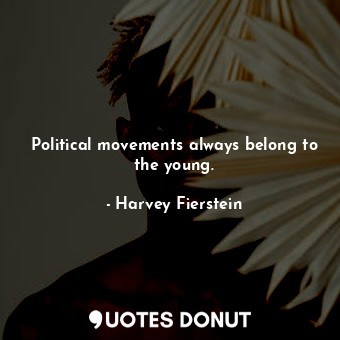  Political movements always belong to the young.... - Harvey Fierstein - Quotes Donut