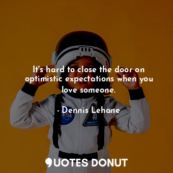 It's hard to close the door on optimistic expectations when you love someone.... - Dennis Lehane - Quotes Donut