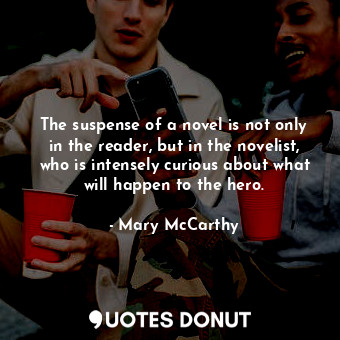  The suspense of a novel is not only in the reader, but in the novelist, who is i... - Mary McCarthy - Quotes Donut