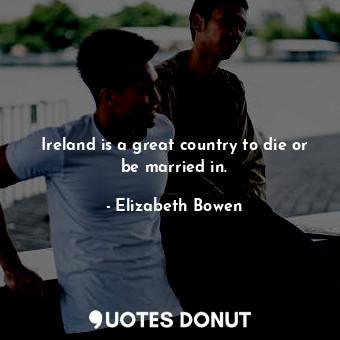  Ireland is a great country to die or be married in.... - Elizabeth Bowen - Quotes Donut