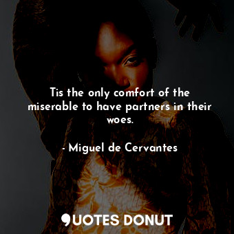  Tis the only comfort of the miserable to have partners in their woes.... - Miguel de Cervantes - Quotes Donut