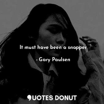  It must have been a snapper... - Gary Paulsen - Quotes Donut