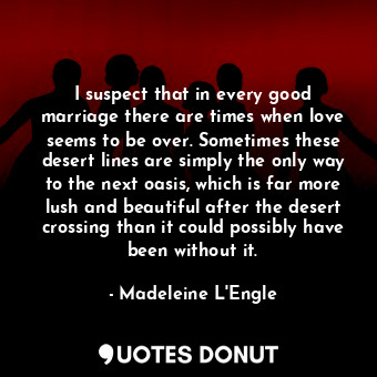  I suspect that in every good marriage there are times when love seems to be over... - Madeleine L&#039;Engle - Quotes Donut