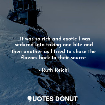  ...it was so rich and exotic I was seduced into taking one bite and then another... - Ruth Reichl - Quotes Donut