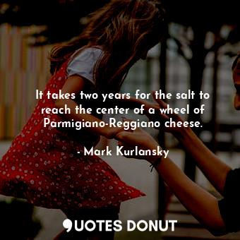  It takes two years for the salt to reach the center of a wheel of Parmigiano-Reg... - Mark Kurlansky - Quotes Donut