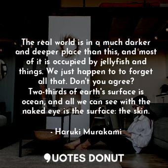  The real world is in a much darker and deeper place than this, and most of it is... - Haruki Murakami - Quotes Donut