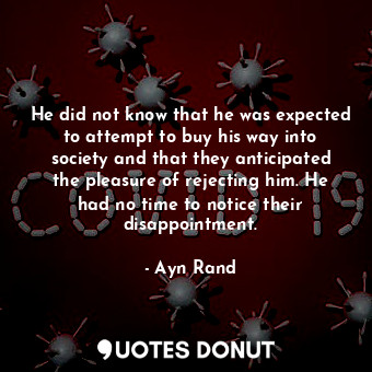  He did not know that he was expected to attempt to buy his way into society and ... - Ayn Rand - Quotes Donut
