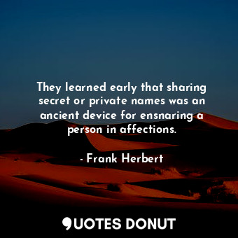  They learned early that sharing secret or private names was an ancient device fo... - Frank Herbert - Quotes Donut