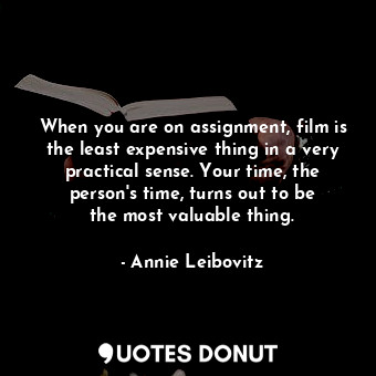 When you are on assignment, film is the least expensive thing in a very practica... - Annie Leibovitz - Quotes Donut