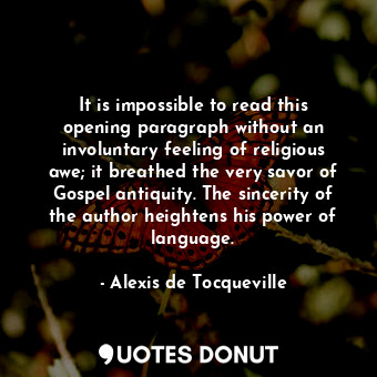 It is impossible to read this opening paragraph without an involuntary feeling of religious awe; it breathed the very savor of Gospel antiquity. The sincerity of the author heightens his power of language.