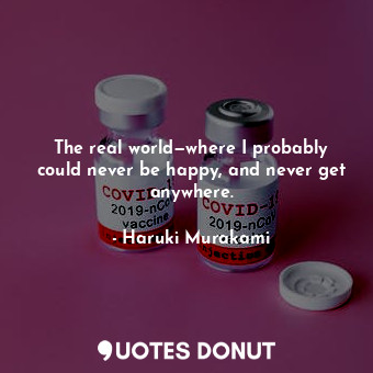  The real world—where I probably could never be happy, and never get anywhere.... - Haruki Murakami - Quotes Donut