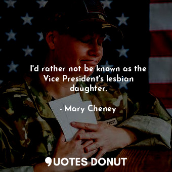 I&#39;d rather not be known as the Vice President&#39;s lesbian daughter.