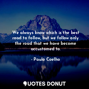  We always know which is the best road to follow, but we follow only the road tha... - Paulo Coelho - Quotes Donut