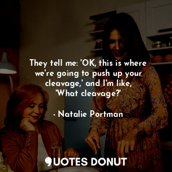  They tell me: &#39;OK, this is where we&#39;re going to push up your cleavage,&#... - Natalie Portman - Quotes Donut