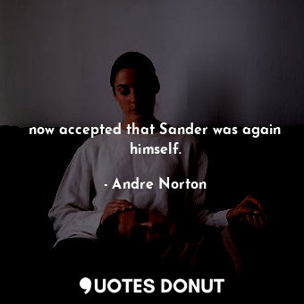  now accepted that Sander was again himself.... - Andre Norton - Quotes Donut
