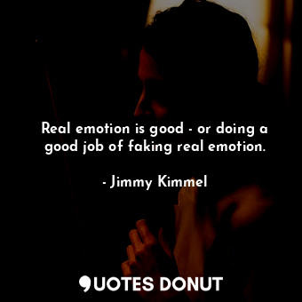  Real emotion is good - or doing a good job of faking real emotion.... - Jimmy Kimmel - Quotes Donut