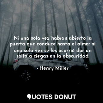 Ni una sola vez habían abierto la puerta que conduce hasta el alma; ni una sola vez se les ocurrió dar un salto a ciegas en la obscuridad.