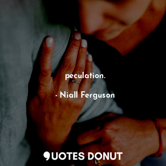  peculation.... - Niall Ferguson - Quotes Donut