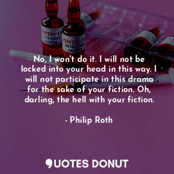  No, I won't do it. I will not be locked into your head in this way. I will not p... - Philip Roth - Quotes Donut