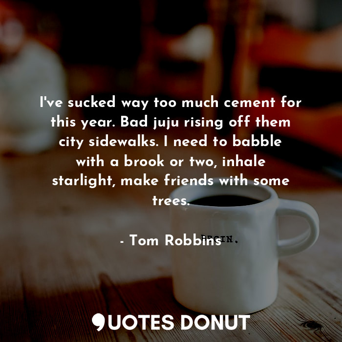  I've sucked way too much cement for this year. Bad juju rising off them city sid... - Tom Robbins - Quotes Donut