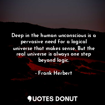  Deep in the human unconscious is a pervasive need for a logical universe that ma... - Frank Herbert - Quotes Donut
