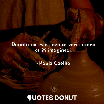  Dorinta nu este ceea ce vezi ci ceea ce iti imaginezi.... - Paulo Coelho - Quotes Donut