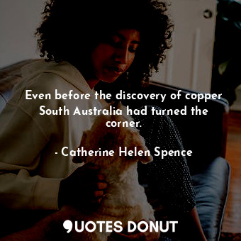  Even before the discovery of copper South Australia had turned the corner.... - Catherine Helen Spence - Quotes Donut