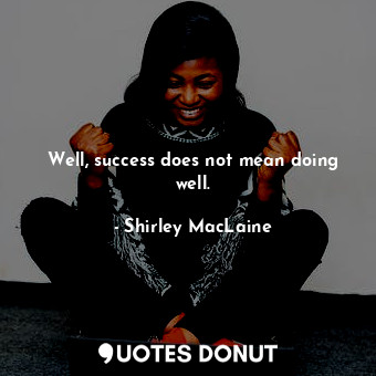  Well, success does not mean doing well.... - Shirley MacLaine - Quotes Donut