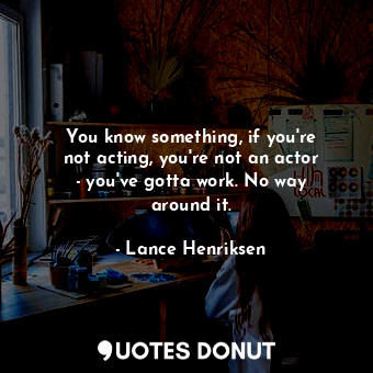 You know something, if you&#39;re not acting, you&#39;re not an actor - you&#39;... - Lance Henriksen - Quotes Donut