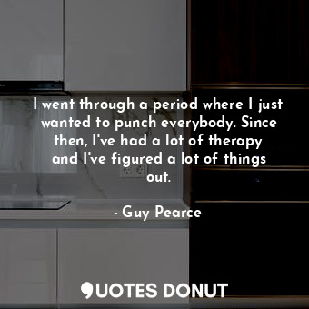  I went through a period where I just wanted to punch everybody. Since then, I&#3... - Guy Pearce - Quotes Donut