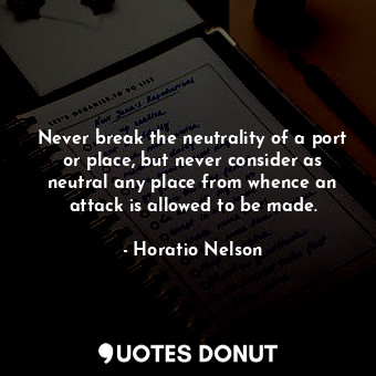  Never break the neutrality of a port or place, but never consider as neutral any... - Horatio Nelson - Quotes Donut