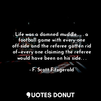 Life was a damned muddle . . . a football game with every one off-side and the referee gotten rid of—every one claiming the referee would have been on his side. . .