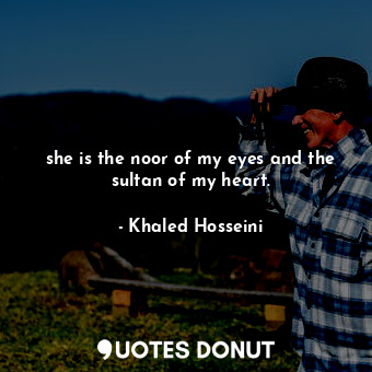  she is the noor of my eyes and the sultan of my heart.... - Khaled Hosseini - Quotes Donut