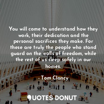  You will come to understand how they work, their dedication and the personal sac... - Tom Clancy - Quotes Donut