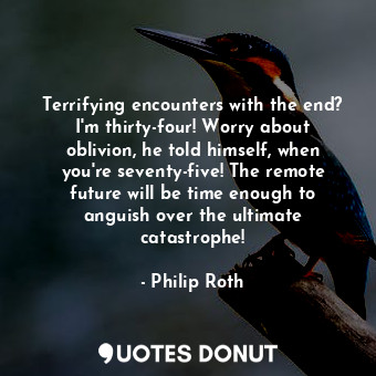  Terrifying encounters with the end? I'm thirty-four! Worry about oblivion, he to... - Philip Roth - Quotes Donut