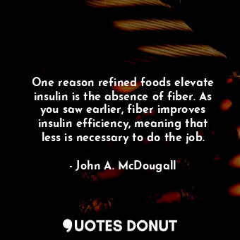  One reason refined foods elevate insulin is the absence of fiber. As you saw ear... - John A. McDougall - Quotes Donut