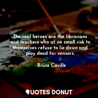 The real heroes are the librarians and teachers who at no small risk to themselves refuse to lie down and play dead for censors.