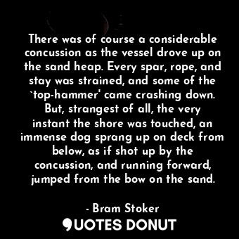  There was of course a considerable concussion as the vessel drove up on the sand... - Bram Stoker - Quotes Donut
