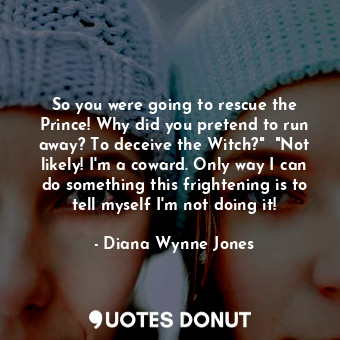  So you were going to rescue the Prince! Why did you pretend to run away? To dece... - Diana Wynne Jones - Quotes Donut